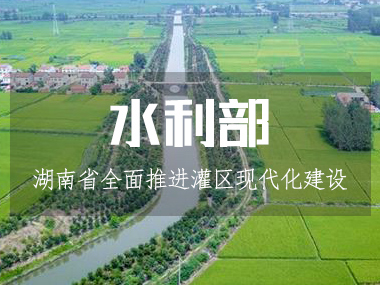 湖南省水利廳全面推進灌區現代化建設!